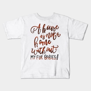 A House is Not a Home without my Fur Babies T-shirt Kids T-Shirt